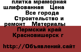плитка мраморная шлифованная › Цена ­ 200 - Все города Строительство и ремонт » Материалы   . Пермский край,Красновишерск г.